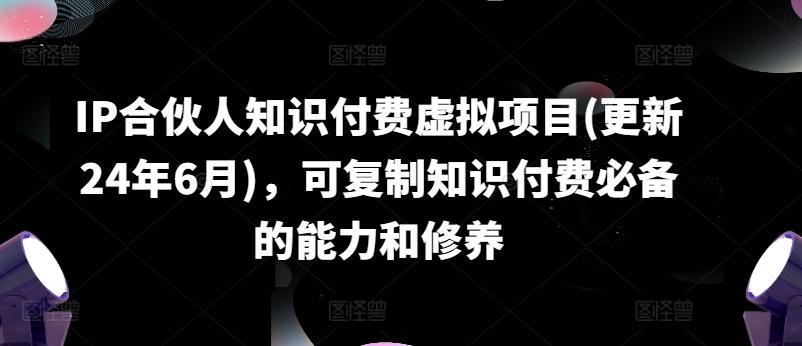 IP合伙人知识付费虚拟项目(更新24年6月)，可复制知识付费必备的能力和修养-跃知万川