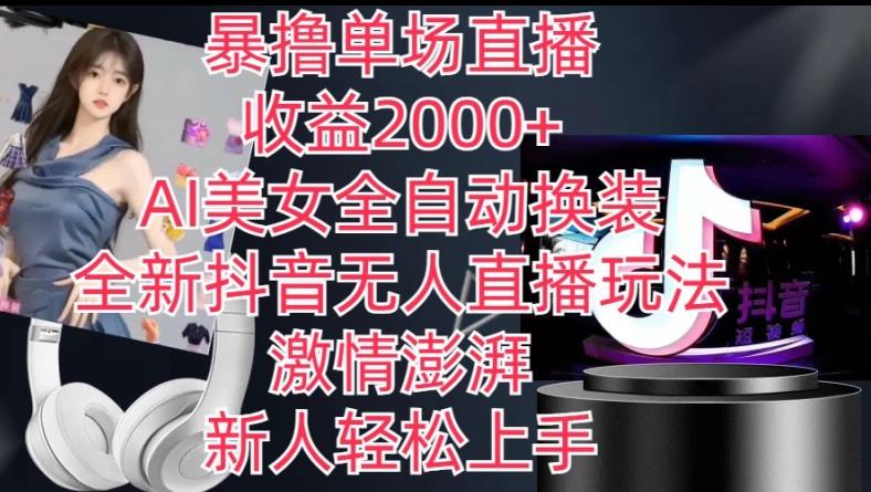 全新抖音无人直播玩法，AI美女全自动换装，激情澎湃，新人轻松上手，暴撸单场直播2k+【揭秘】-跃知万川