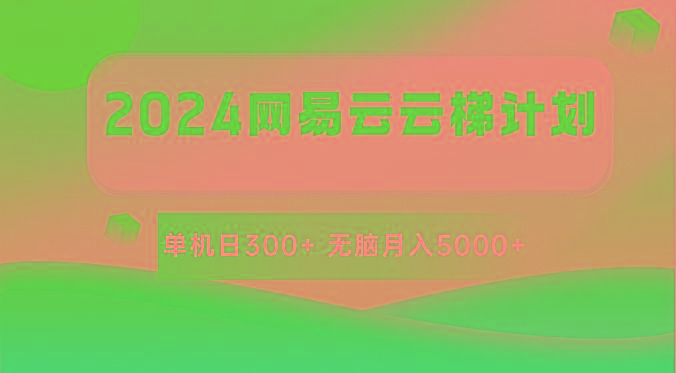 2024网易云云梯计划 单机日300+ 无脑月入5000+-跃知万川