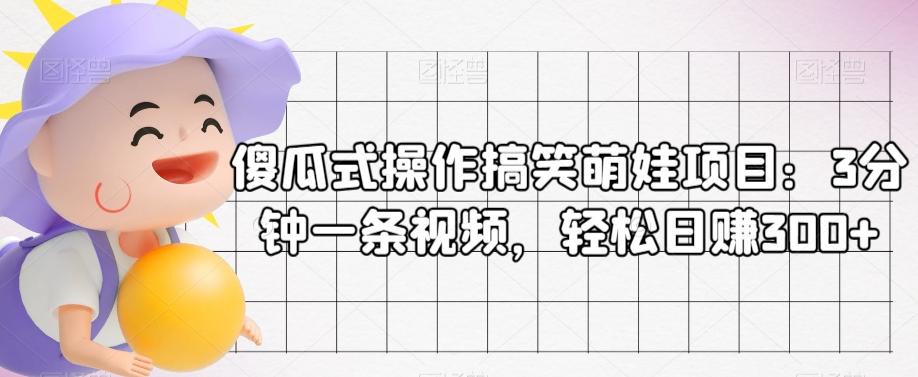 傻瓜式操作搞笑萌娃项目：3分钟一条视频，轻松日赚300+-跃知万川