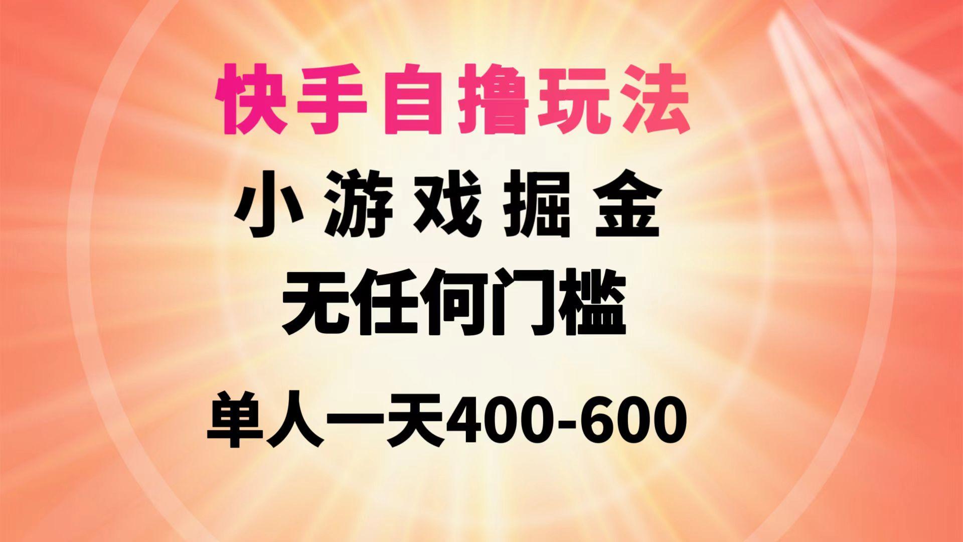 (9712期)快手自撸玩法小游戏掘金无任何门槛单人一天400-600-跃知万川