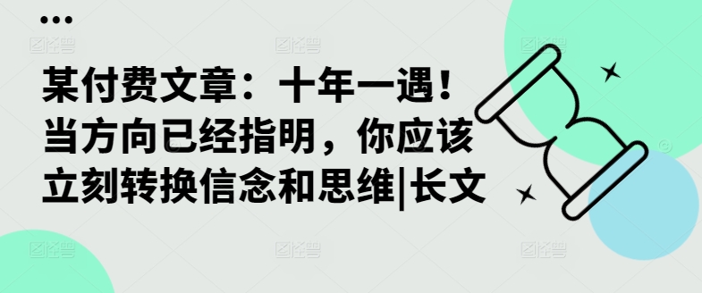 某付费文章：十年一遇！当方向已经指明，你应该立刻转换信念和思维|长文-跃知万川
