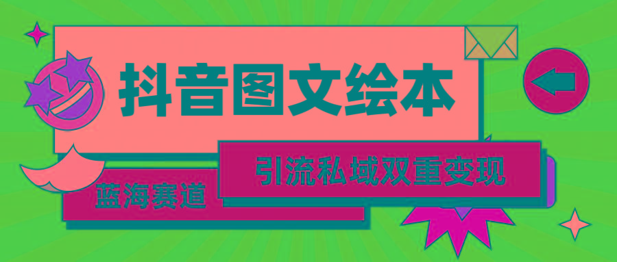(9309期)抖音图文绘本，简单搬运复制，引流私域双重变现(教程+资源)-跃知万川