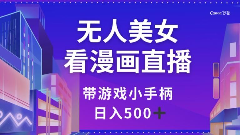 无人美女看漫画直播，带游戏小手柄，日入500+【揭秘】-跃知万川