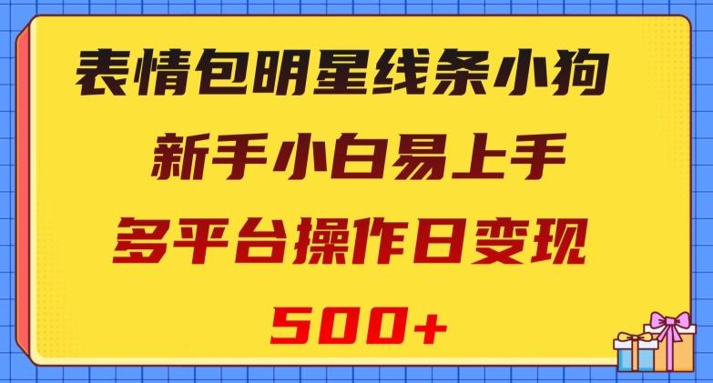 表情包明星线条小狗，新手小白易上手，多平台操作日变现500+【揭秘】-跃知万川