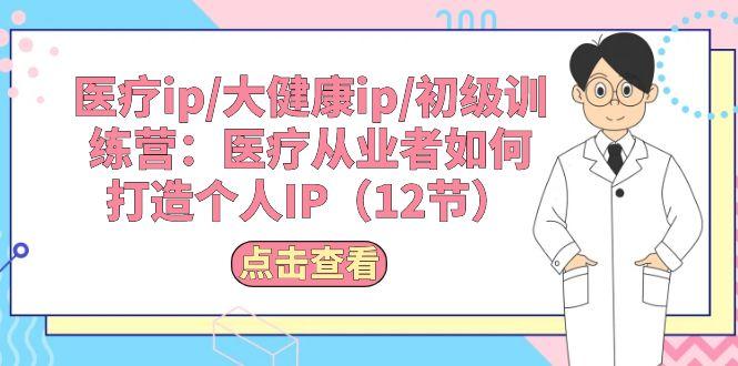 医疗ip/大健康ip/初级训练营：医疗从业者如何打造个人IP(12节-跃知万川