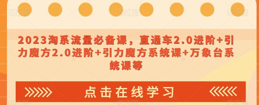 2023淘系流量必备课，直通车2.0进阶+引力魔方2.0进阶+引力魔方系统课+万象台系统课等-跃知万川