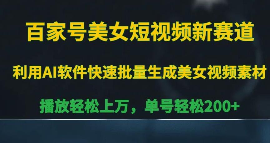 百家号美女短视频新赛道，播放轻松上万，单号轻松200+【揭秘】-跃知万川