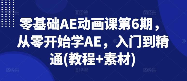 零基础AE动画课第6期，从零开始学AE，入门到精通(教程+素材)-跃知万川