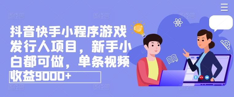 抖音快手小程序游戏发行人项目，新手小白都可做，单条视频收益9000+-跃知万川