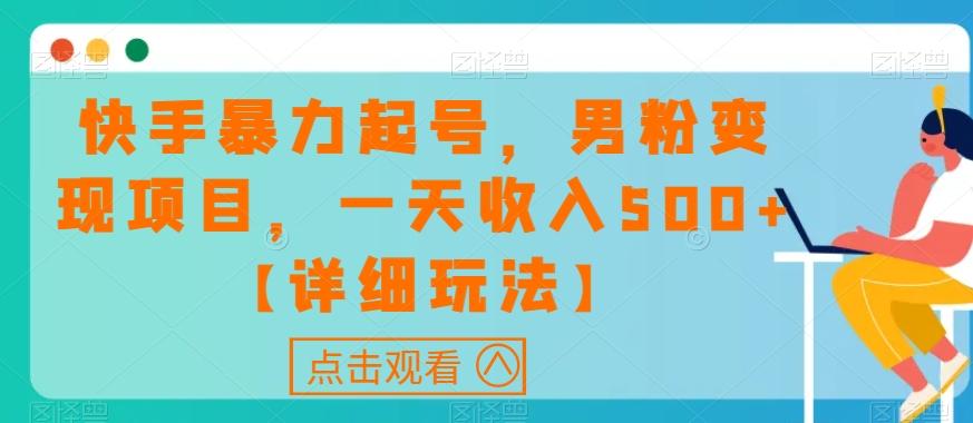 快手暴力起号，男粉变现项目，一天收入500+【详细玩法】【揭秘】-跃知万川