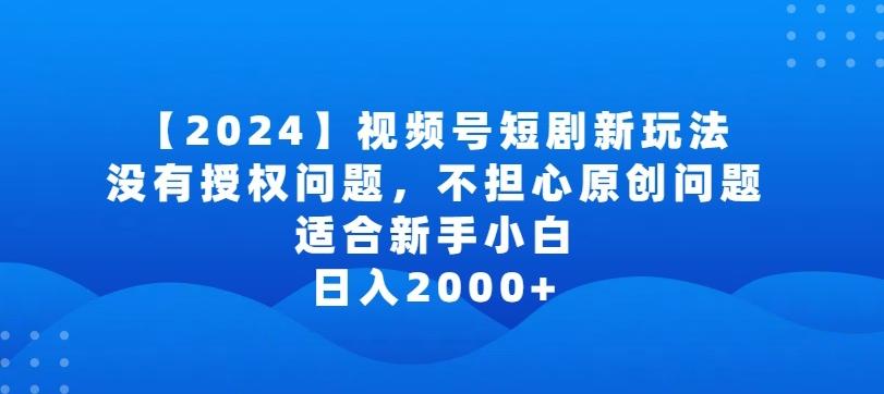 2024视频号短剧玩法，没有授权问题，不担心原创问题，适合新手小白，日入2000+【揭秘】-跃知万川
