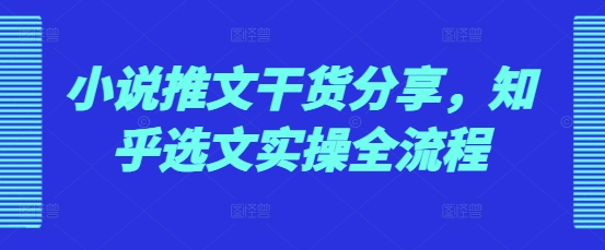 小说推文干货分享，知乎选文实操全流程-跃知万川