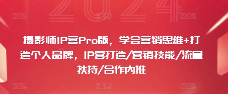 摄影师IP营Pro版，学会营销思维+打造个人品牌，IP营打造/营销技能/流量扶持/合作内推-跃知万川