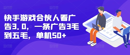 快手游戏合伙人看广告3.0，一条广告3毛到五毛，单机50+【揭秘】-跃知万川