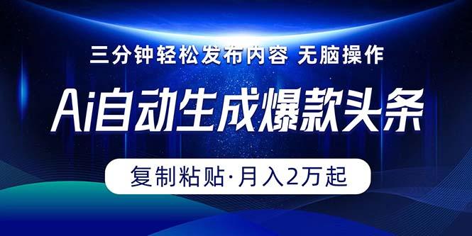 Ai一键自动生成爆款头条，三分钟快速生成，复制粘贴即可完成， 月入2万+-跃知万川