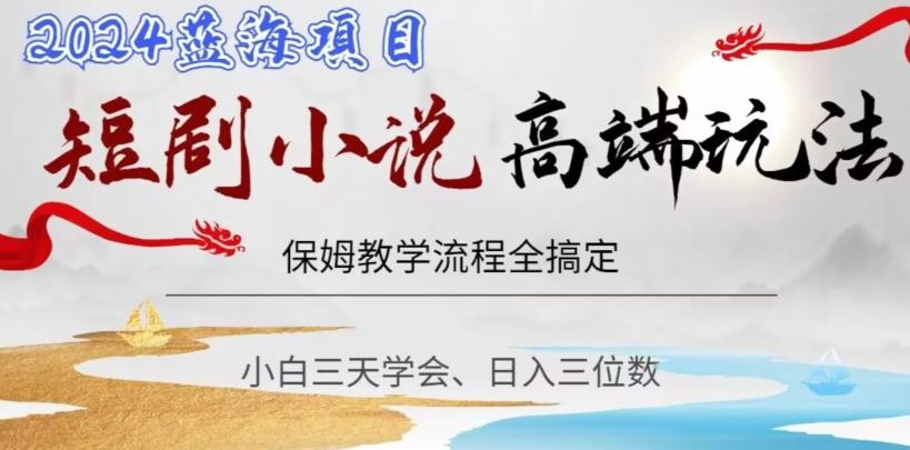 短剧高端玩法，保姆教学全搞定，小白日入三位数【揭秘】-跃知万川