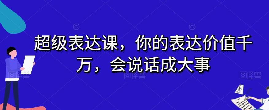 超级表达课，你的表达价值千万，会说话成大事-跃知万川