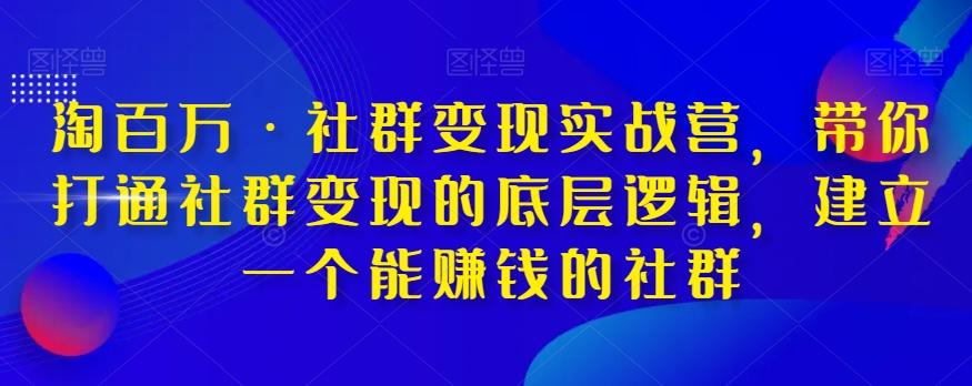 淘百万·社群变现实战营，带你打通社群变现的底层逻辑，建立一个能赚钱的社群-跃知万川