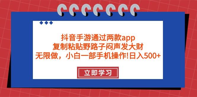 (9912期)抖音手游通过两款app，复制粘贴野路子闷声发大财，无限做 一部手机日入500+-跃知万川