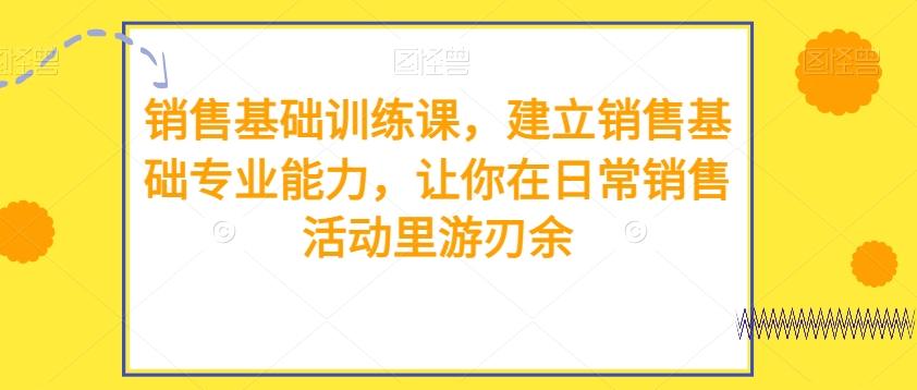 销售基础训练课，建立销售基础专业能力，让你在日常销售活动里游刃余-跃知万川