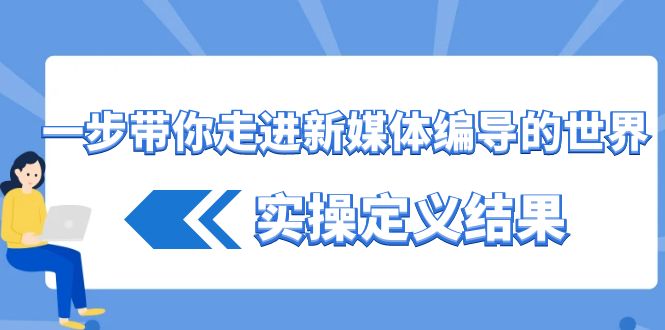 一步带你走进新媒体编导的世界，实操定义结果(17节课)-跃知万川