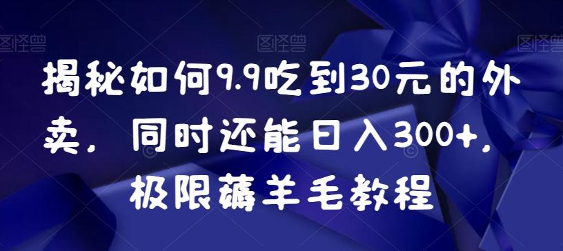 揭秘如何9.9吃到30元的外卖，同时还能日入300+，极限薅羊毛教程-跃知万川