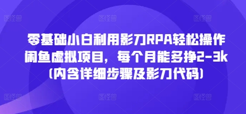 零基础小白利用影刀RPA轻松操作闲鱼虚拟项目，每个月能多挣2-3k(内含详细步骤及影刀代码)-跃知万川