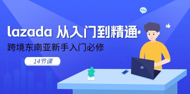 lazada 从入门到精通，跨境东南亚新手入门必修(14节课-跃知万川