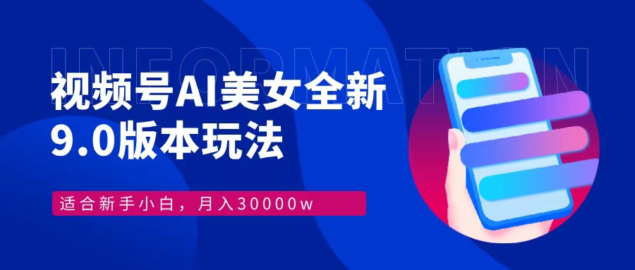 视频号AI美女，最新9.0玩法新手小白轻松上手，月入30000＋-跃知万川
