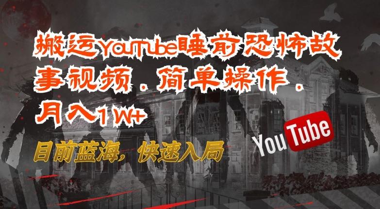 搬运YouTube睡前恐怖故事视频，简单操作，月入1W+，目前蓝海，快速入局【揭秘】-跃知万川