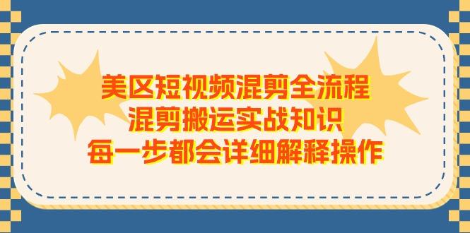 美区短视频混剪全流程，混剪搬运实战知识，每一步都会详细解释操作-跃知万川