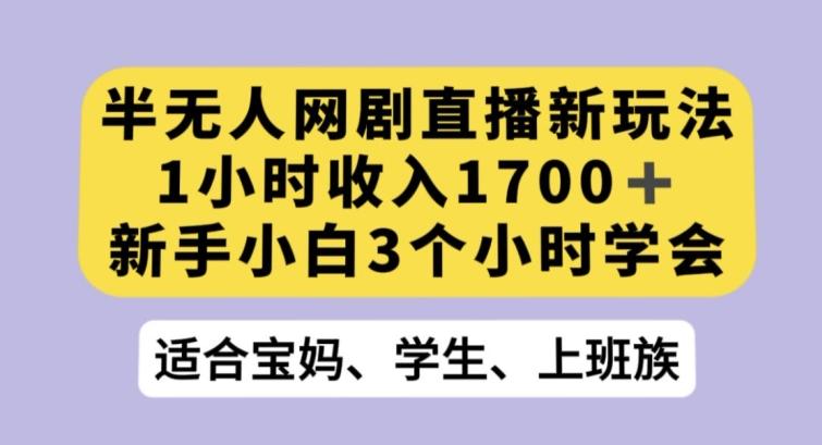 半无人网剧直播新玩法，1小时收入1700+，新手小白3小时学会【揭秘】-跃知万川