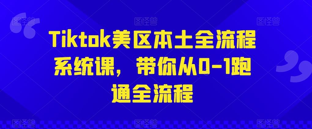 Tiktok美区本土全流程系统课，带你从0-1跑通全流程-跃知万川
