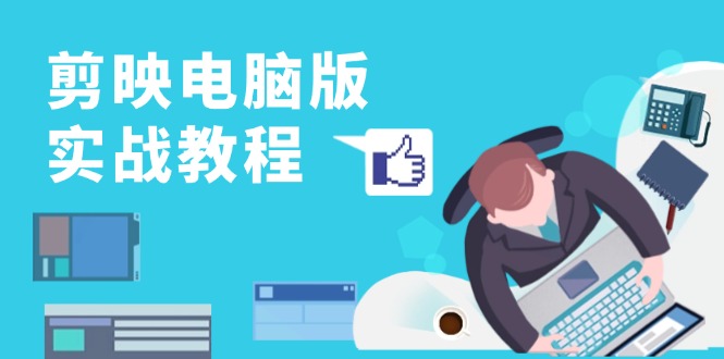 剪映电脑版实战教程，0基础打造短视频剪辑高手，详解功能、工具与实操案例-跃知万川