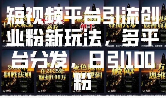 短视频平台引流创业粉新玩法，多平台分发，日引100粉-跃知万川