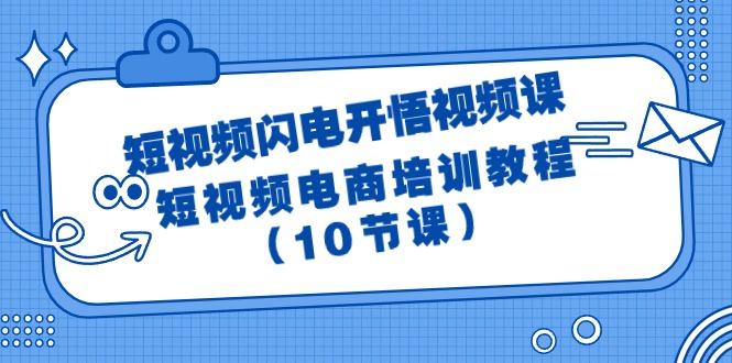 (9682期)短视频-闪电开悟视频课：短视频电商培训教程(10节课)-跃知万川