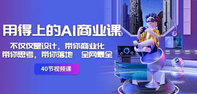 用得上的AI商业课：不仅仅是设计，带你商业化-带你思考-带你落地-全网最全-跃知万川