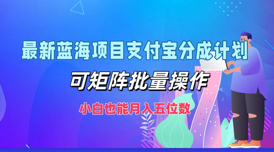 最新蓝海项目支付宝分成计划，可矩阵批量操作，小白也能月入五位数-跃知万川