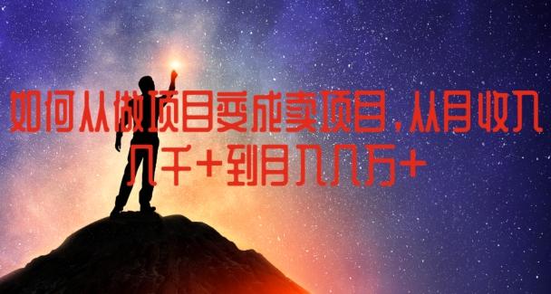 如何从做项目变成卖项目，从月收入几千到月入几万【揭秘】-跃知万川