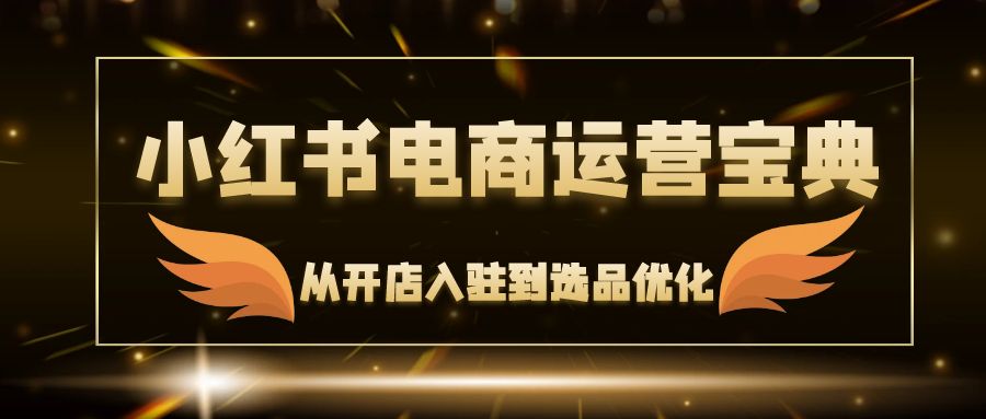 小红书电商运营宝典：从开店入驻到选品优化，一站式解决你的电商难题-跃知万川