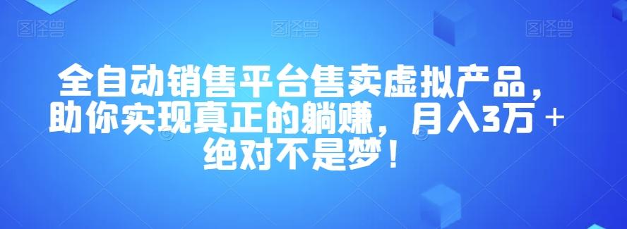 全自动销售平台售卖虚拟产品，助你实现真正的躺赚，月入3万＋绝对不是梦！【揭秘】-跃知万川
