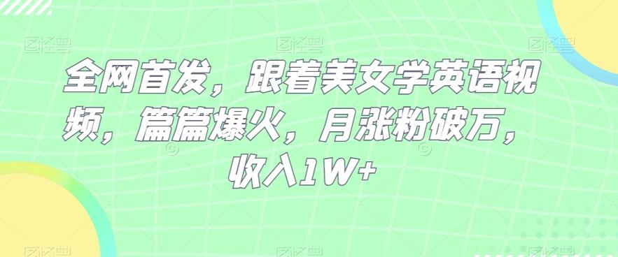 全网首发，跟着美女学英语视频，篇篇爆火，月涨粉破万，收入1W+-跃知万川