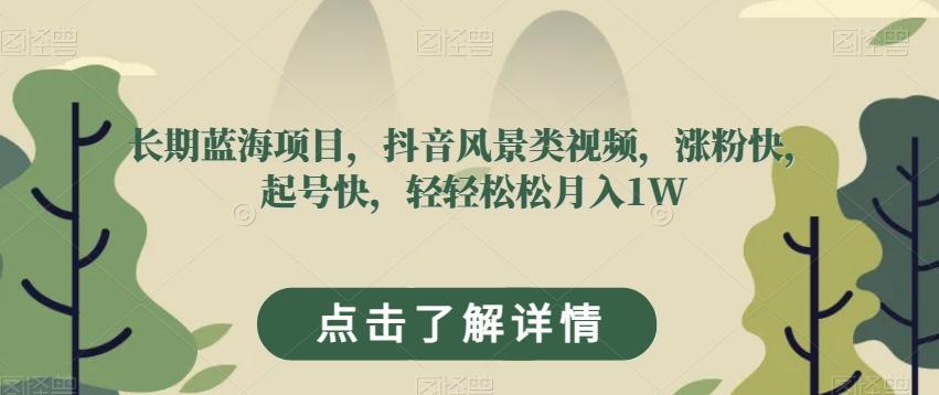 长期蓝海项目，抖音风景类视频，涨粉快，起号快，轻轻松松月入1W【揭秘】-跃知万川