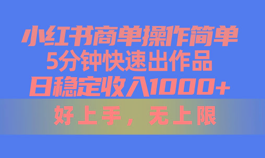 小红书商单操作简单，5分钟快速出作品，日稳定收入1000+，无上限-跃知万川