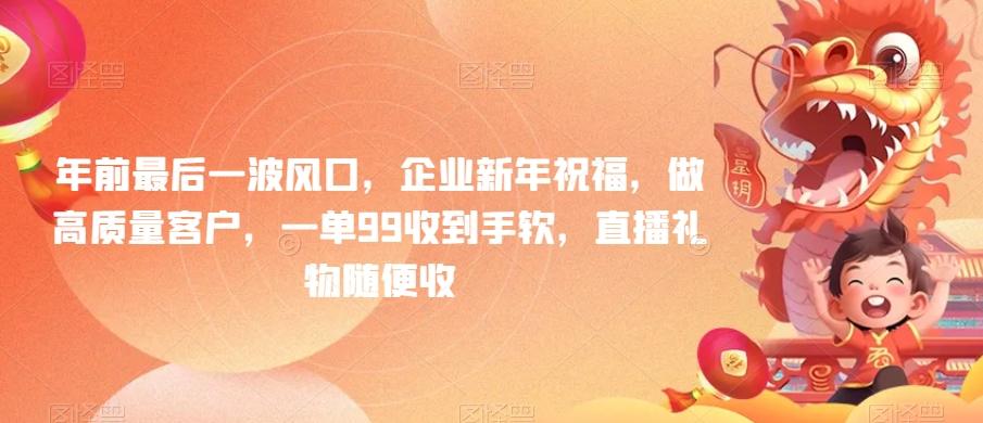 年前最后一波风口，企业新年祝福，做高质量客户，一单99收到手软，直播礼物随便收【揭秘】-跃知万川