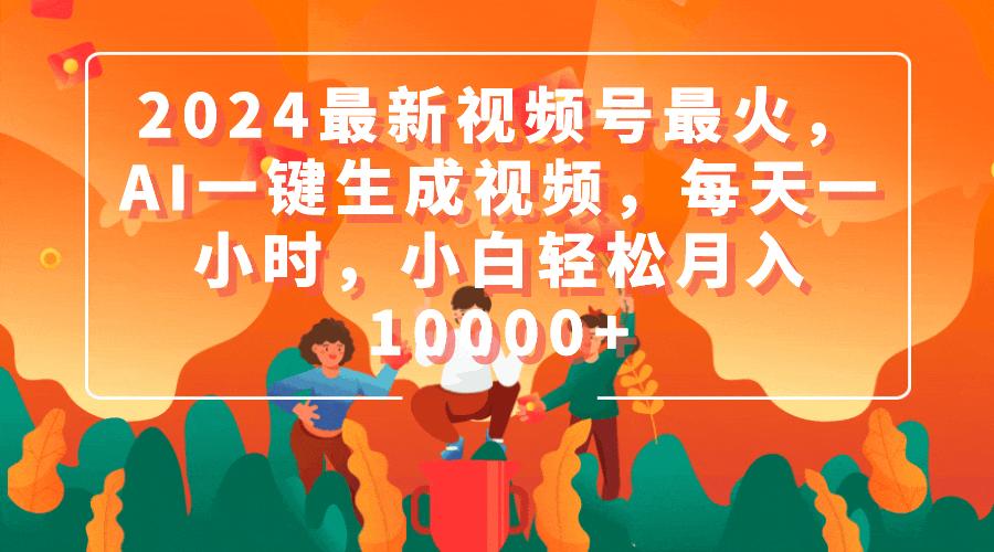 (9735期)2024最新视频号最火，AI一键生成视频，每天一小时，小白轻松月入10000+-跃知万川