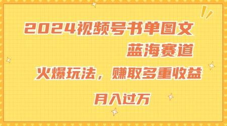 2024视频号书单图文蓝海赛道，火爆玩法，赚取多重收益，小白轻松上手，月入上万【揭秘】-跃知万川
