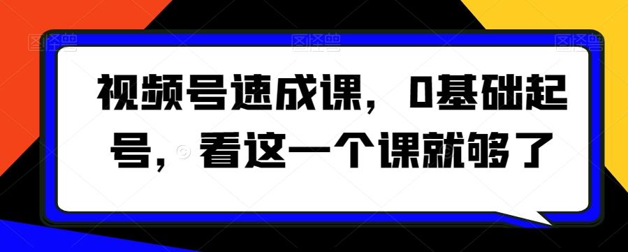 视频号速成课，​0基础起号，看这一个课就够了-跃知万川