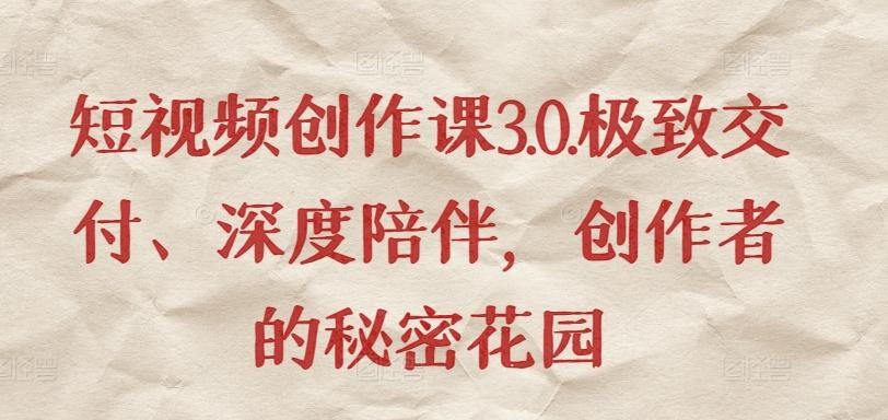 短视频创作课3.0.极致交付、深度陪伴，创作者的秘密花园-跃知万川